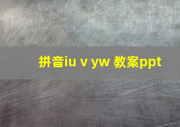 拼音iu v yw 教案ppt